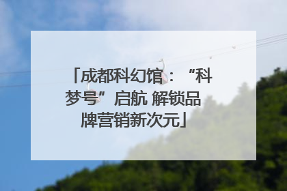成都科幻馆：“科梦号”启航 解锁品牌营销新次元
